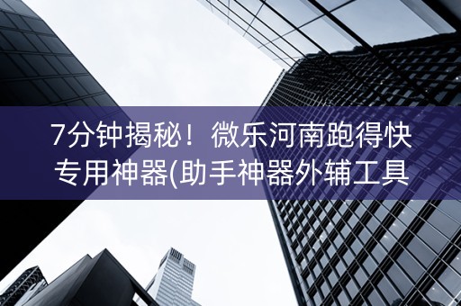 7分钟揭秘！微乐河南跑得快专用神器(助手神器外辅工具)