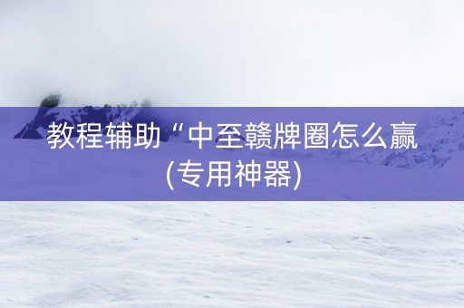 教程辅助“中至赣牌圈怎么赢(专用神器)