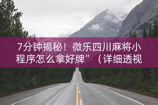 7分钟揭秘！微乐四川麻将小程序怎么拿好牌”（详细透视教程）-哔哩哔哩