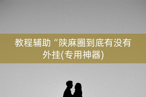 教程辅助“陕麻圈到底有没有外挂(专用神器)
