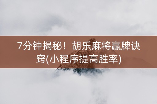 7分钟揭秘！胡乐麻将赢牌诀窍(小程序提高胜率)