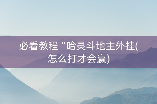 必看教程“哈灵斗地主外挂(怎么打才会赢)