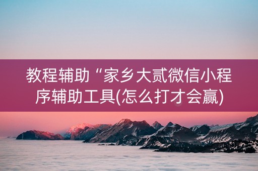 教程辅助“家乡大贰微信小程序辅助工具(怎么打才会赢)
