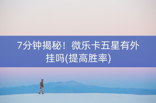 7分钟揭秘！微乐卡五星有外挂吗(提高胜率)