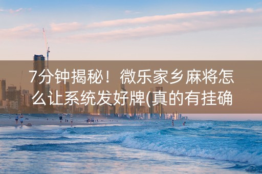 7分钟揭秘！微乐家乡麻将怎么让系统发好牌(真的有挂确实有挂)