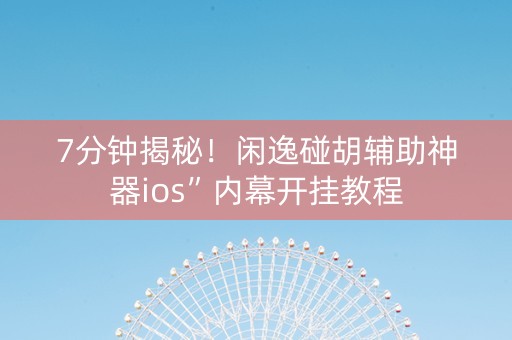 7分钟揭秘！闲逸碰胡辅助神器ios”内幕开挂教程