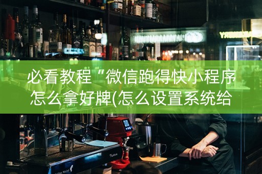 必看教程“微信跑得快小程序怎么拿好牌(怎么设置系统给你好牌)