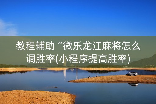 教程辅助“微乐龙江麻将怎么调胜率(小程序提高胜率)