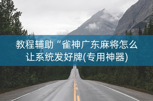教程辅助“雀神广东麻将怎么让系统发好牌(专用神器)