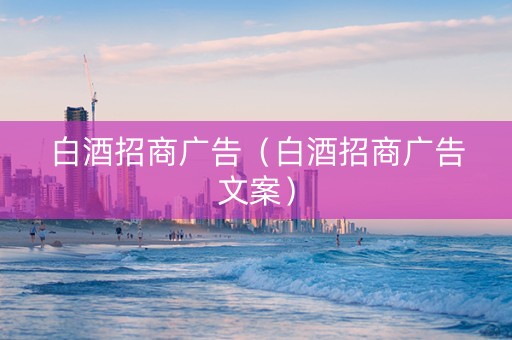 白酒招商广告（白酒招商广告文案）