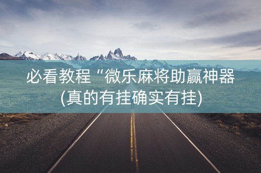 必看教程“微乐麻将助赢神器(真的有挂确实有挂)