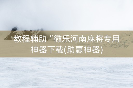 教程辅助“微乐河南麻将专用神器下载(助赢神器)
