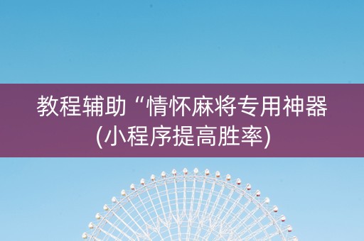 教程辅助“情怀麻将专用神器(小程序提高胜率)