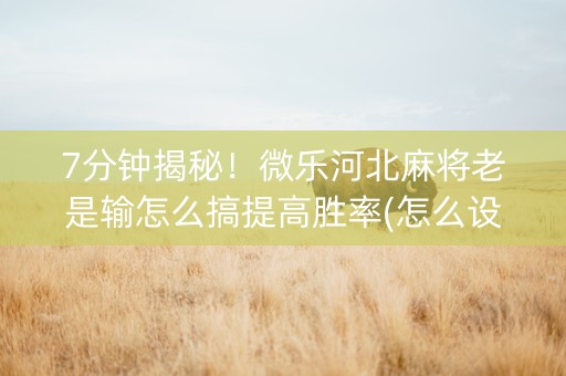 7分钟揭秘！微乐河北麻将老是输怎么搞提高胜率(怎么设置胜率)