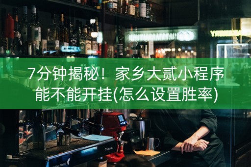 7分钟揭秘！家乡大贰小程序能不能开挂(怎么设置胜率)