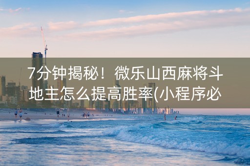 7分钟揭秘！微乐山西麻将斗地主怎么提高胜率(小程序必胜神器)