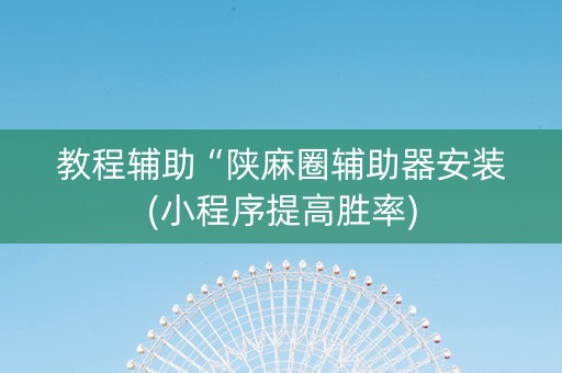 教程辅助“陕麻圈辅助器安装(小程序提高胜率)