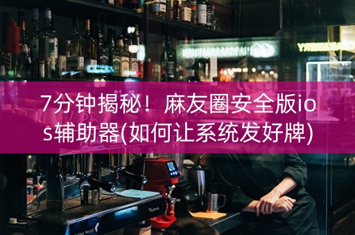 7分钟揭秘！麻友圈安全版ios辅助器(如何让系统发好牌)