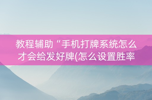教程辅助“手机打牌系统怎么才会给发好牌(怎么设置胜率)