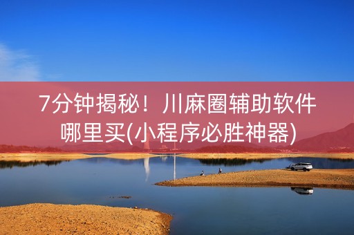 7分钟揭秘！川麻圈辅助软件哪里买(小程序必胜神器)