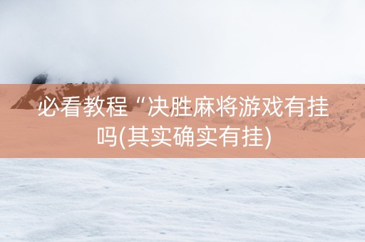 必看教程“决胜麻将游戏有挂吗(其实确实有挂)