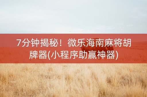 7分钟揭秘！微乐海南麻将胡牌器(小程序助赢神器)
