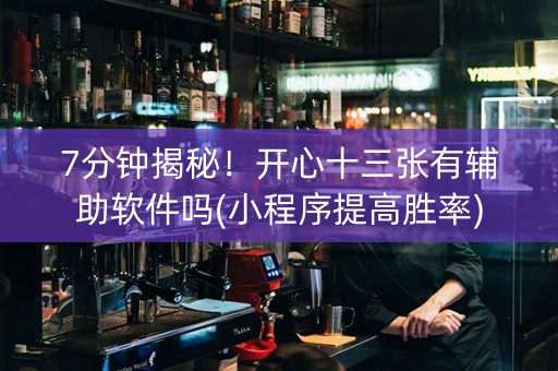 7分钟揭秘！开心十三张有辅助软件吗(小程序提高胜率)