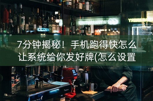 7分钟揭秘！手机跑得快怎么让系统给你发好牌(怎么设置系统给你好牌)