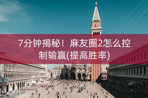 7分钟揭秘！麻友圈2怎么控制输赢(提高胜率)
