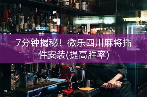 7分钟揭秘！微乐四川麻将插件安装(提高胜率)