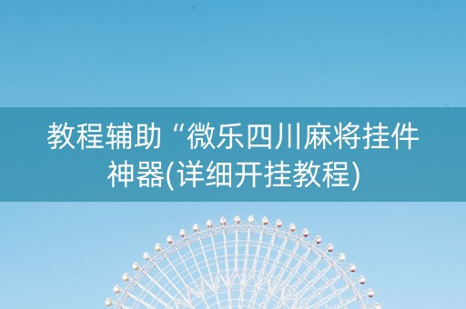 教程辅助“微乐四川麻将挂件神器(详细开挂教程)