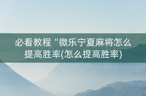 必看教程“微乐宁夏麻将怎么提高胜率(怎么提高胜率)