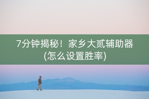 7分钟揭秘！家乡大贰辅助器(怎么设置胜率)