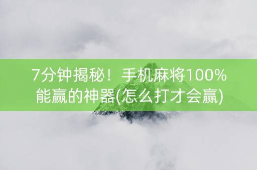 7分钟揭秘！手机麻将100%能赢的神器(怎么打才会赢)