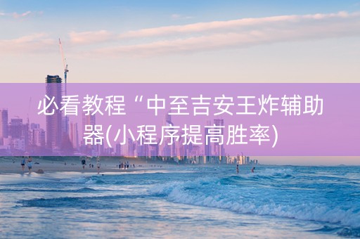 必看教程“中至吉安王炸辅助器(小程序提高胜率)
