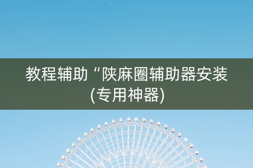 教程辅助“陕麻圈辅助器安装(专用神器)