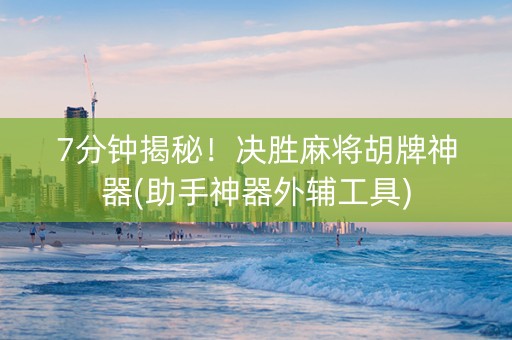 7分钟揭秘！决胜麻将胡牌神器(助手神器外辅工具)