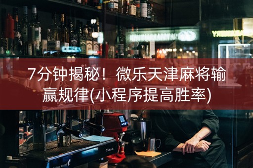 7分钟揭秘！微乐天津麻将输赢规律(小程序提高胜率)