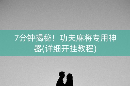 7分钟揭秘！功夫麻将专用神器(详细开挂教程)