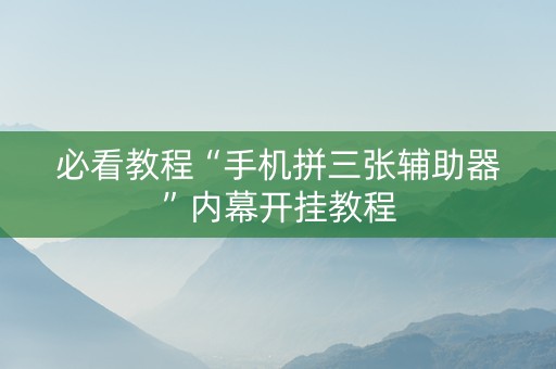 必看教程“手机拼三张辅助器”内幕开挂教程