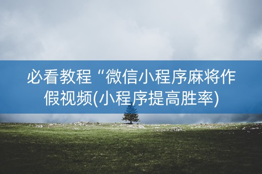必看教程“微信小程序麻将作假视频(小程序提高胜率)