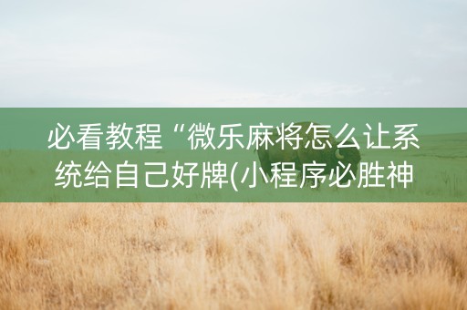 必看教程“微乐麻将怎么让系统给自己好牌(小程序必胜神器)