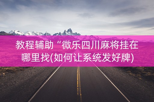 教程辅助“微乐四川麻将挂在哪里找(如何让系统发好牌)