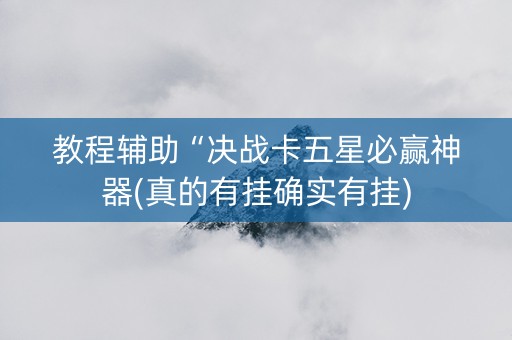教程辅助“决战卡五星必赢神器(真的有挂确实有挂)