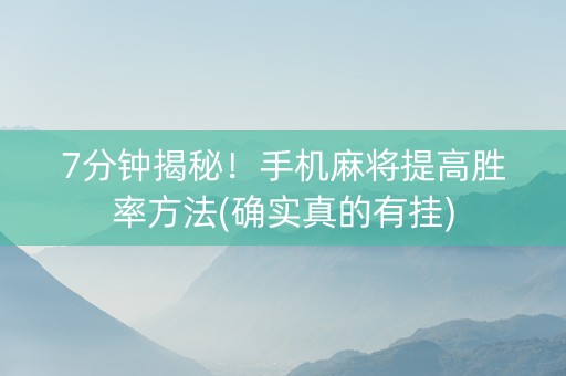 7分钟揭秘！手机麻将提高胜率方法(确实真的有挂)