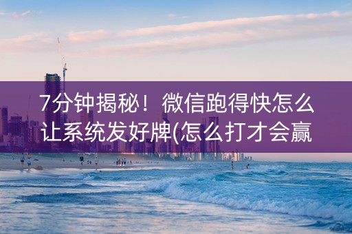7分钟揭秘！微信跑得快怎么让系统发好牌(怎么打才会赢)
