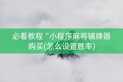 必看教程“小程序麻将铺牌器购买(怎么设置胜率)