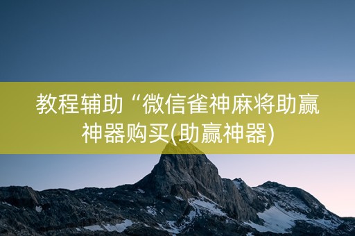 教程辅助“微信雀神麻将助赢神器购买(助赢神器)