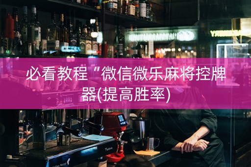 必看教程“微信微乐麻将控牌器(提高胜率)