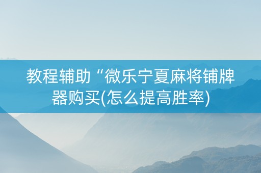 教程辅助“微乐宁夏麻将铺牌器购买(怎么提高胜率)